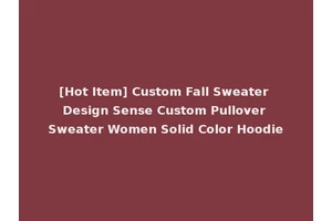 [Hot Item] Custom Fall Sweater Design Sense Custom Pullover Sweater Women Solid Color Hoodie