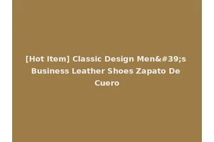 [Hot Item] Classic Design Men's Business Leather Shoes Zapato De Cuero