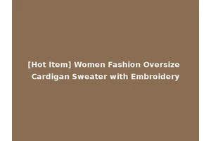 [Hot Item] Women Fashion Oversize Cardigan Sweater with Embroidery