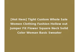 [Hot Item] Tight Custom Whole Sale Women Clothing Fashion Hollow out Jumper Fit Flower Square Neck Solid Color Woman Basic Sweater