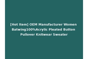 [Hot Item] OEM Manufacturer Women Batwing100%Acrylic Pleated Button Pullover Knitwear Sweater