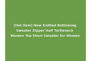 [Hot Item] New Knitted Bottoming Sweater Zipper Half Turtleneck Women Top Short Sweater for Women