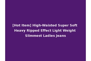 [Hot Item] High-Waisted Super Soft Heavy Ripped Effect Light Weight Slimmest Ladies Jeans