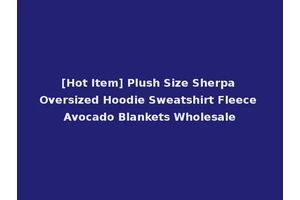 [Hot Item] Plush Size Sherpa Oversized Hoodie Sweatshirt Fleece Avocado Blankets Wholesale