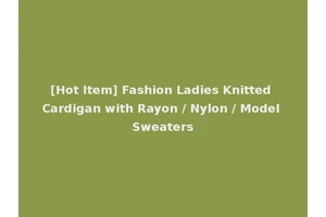 [Hot Item] Fashion Ladies Knitted Cardigan with Rayon / Nylon / Model Sweaters