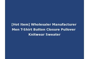 [Hot Item] Wholesaler Manufacturer Men T-Shirt Button Closure Pullover Knitwear Sweater