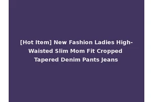 [Hot Item] New Fashion Ladies High-Waisted Slim Mom Fit Cropped Tapered Denim Pants Jeans