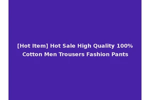 [Hot Item] Hot Sale High Quality 100% Cotton Men Trousers Fashion Pants