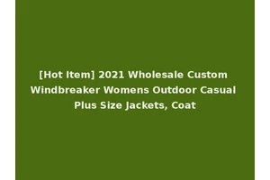 [Hot Item] 2021 Wholesale Custom Windbreaker Womens Outdoor Casual Plus Size Jackets, Coat