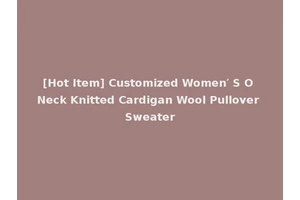 [Hot Item] Customized Women′ S O Neck Knitted Cardigan Wool Pullover Sweater