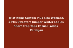 [Hot Item] Custom Plus Size Women's Sweaters Jumper Winter Ladies Short Crop Tops Casual Ladies Cardigan