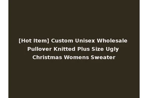 [Hot Item] Custom Unisex Wholesale Pullover Knitted Plus Size Ugly Christmas Womens Sweater