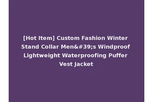 [Hot Item] Custom Fashion Winter Stand Collar Men's Windproof Lightweight Waterproofing Puffer Vest Jacket