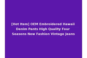 [Hot Item] OEM Embroidered Hawaii Denim Pants High Quality Four Seasons New Fashion Vintage Jeans