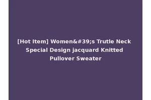 [Hot Item] Women's Trutle Neck Special Design jacquard Knitted Pullover Sweater