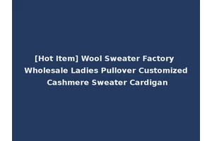 [Hot Item] Wool Sweater Factory Wholesale Ladies Pullover Customized Cashmere Sweater Cardigan
