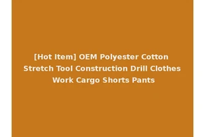 [Hot Item] OEM Polyester Cotton Stretch Tool Construction Drill Clothes Work Cargo Shorts Pants