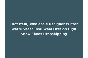 [Hot Item] Wholesale Designer Winter Warm Shoes Real Wool Fashion High Snow Shoes Dropshipping