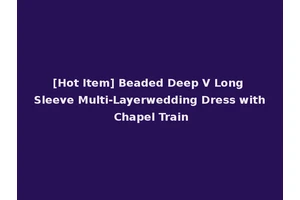 [Hot Item] Beaded Deep V Long Sleeve Multi-Layerwedding Dress with Chapel Train