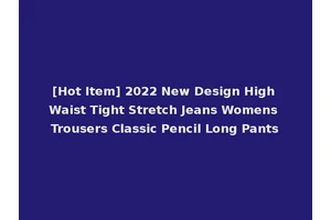[Hot Item] 2022 New Design High Waist Tight Stretch Jeans Womens Trousers Classic Pencil Long Pants