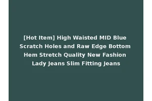 [Hot Item] High Waisted MID Blue Scratch Holes and Raw Edge Bottom Hem Stretch Quality New Fashion Lady Jeans Slim Fitting Jeans