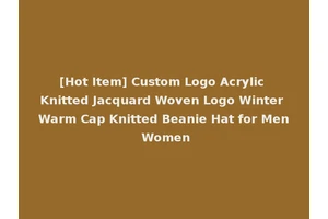 [Hot Item] Custom Logo Acrylic Knitted Jacquard Woven Logo Winter Warm Cap Knitted Beanie Hat for Men Women