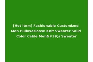 [Hot Item] Fashionable Customized Men Pulloverloose Knit Sweater Solid Color Cable Men's Sweater