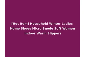 [Hot Item] Household Winter Ladies Home Shoes Micro Suede Soft Women Indoor Warm Slippers