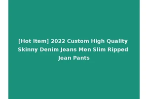 [Hot Item] 2022 Custom High Quality Skinny Denim Jeans Men Slim Ripped Jean Pants