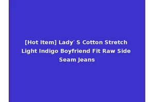 [Hot Item] Lady′ S Cotton Stretch Light Indigo Boyfriend Fit Raw Side Seam Jeans