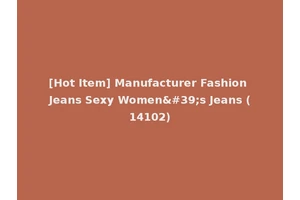 [Hot Item] Manufacturer Fashion Jeans Sexy Women's Jeans (14102)