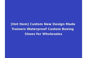 [Hot Item] Custom New Design Made Trainers Waterproof Custom Boxing Shoes for Wholesales