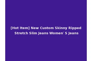 [Hot Item] New Custom Skinny Ripped Stretch Slim Jeans Women′ S Jeans