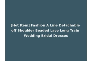 [Hot Item] Fashion A Line Detachable off Shoulder Beaded Lace Long Train Wedding Bridal Dresses
