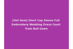 [Hot Item] Short Cap Sleeve Full Embroidery Wedding Dress Court Train Ball Gown
