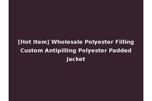 [Hot Item] Wholesale Polyester Filling Custom Antipilling Polyester Padded Jacket