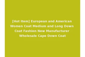 [Hot Item] European and American Women Coat Medium and Long Down Coat Fashion New Manufacturer Wholesale Cape Down Coat