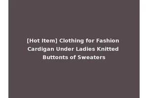 [Hot Item] Clothing for Fashion Cardigan Under Ladies Knitted Buttonts of Sweaters
