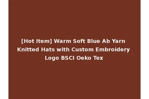 [Hot Item] Warm Soft Blue Ab Yarn Knitted Hats with Custom Embroidery Logo BSCI Oeko Tex