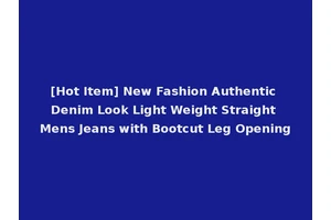 [Hot Item] New Fashion Authentic Denim Look Light Weight Straight Mens Jeans with Bootcut Leg Opening