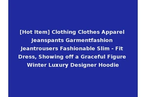[Hot Item] Clothing Clothes Apparel Jeanspants Garmentfashion Jeantrousers Fashionable Slim - Fit Dress, Showing off a Graceful Figure Winter Luxury Designer Hoodie