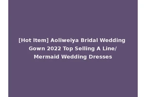 [Hot Item] Aoliweiya Bridal Wedding Gown 2022 Top Selling A Line/Mermaid Wedding Dresses
