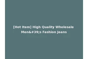 [Hot Item] High Quality Wholesale Men's Fashion Jeans