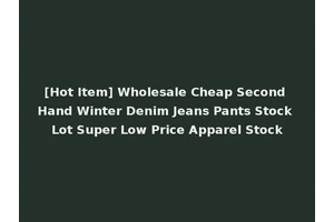 [Hot Item] Wholesale Cheap Second Hand Winter Denim Jeans Pants Stock Lot Super Low Price Apparel Stock