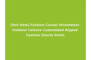 [Hot Item] Fashion Casual Streetwear Outdoor Leisure Customized Ripped Fashion Shorts Pants