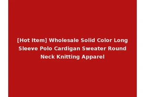 [Hot Item] Wholesale Solid Color Long Sleeve Polo Cardigan Sweater Round Neck Knitting Apparel