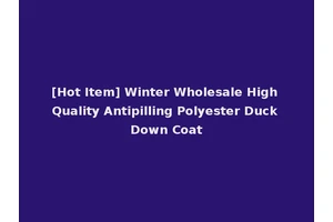 [Hot Item] Winter Wholesale High Quality Antipilling Polyester Duck Down Coat