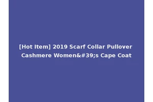 [Hot Item] 2019 Scarf Collar Pullover Cashmere Women's Cape Coat