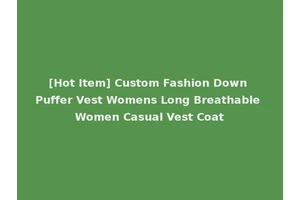[Hot Item] Custom Fashion Down Puffer Vest Womens Long Breathable Women Casual Vest Coat