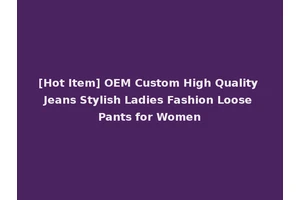 [Hot Item] OEM Custom High Quality Jeans Stylish Ladies Fashion Loose Pants for Women